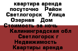 квартира аренда посуточно › Район ­ Светлогорск › Улица ­ Озерная › Дом ­ 9 › Стоимость за ночь ­ 2 000 - Калининградская обл., Светлогорск г. Недвижимость » Квартиры аренда посуточно   . Калининградская обл.,Светлогорск г.